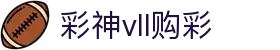 彩神vll - 快乐体验，安全保障